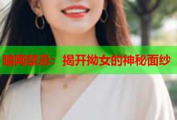 暗网禁忌：揭开拗女的神秘面纱