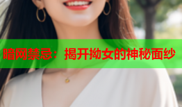 暗网禁忌：揭开拗女的神秘面纱