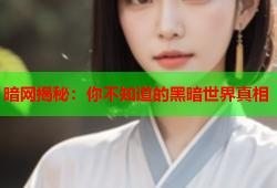 暗网揭秘：你不知道的黑暗世界真相