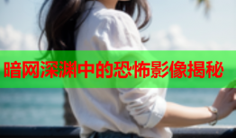 暗网深渊中的恐怖影像揭秘