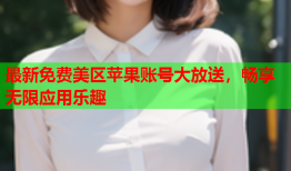 最新免费美区苹果账号大放送，畅享无限应用乐趣