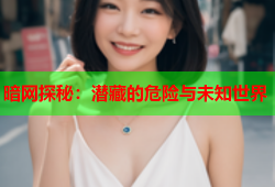 暗网探秘：潜藏的危险与未知世界