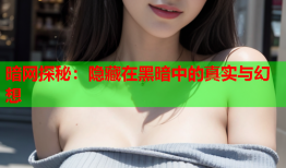 暗网探秘：隐藏在黑暗中的真实与幻想