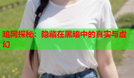 暗网探秘：隐藏在黑暗中的真实与虚幻