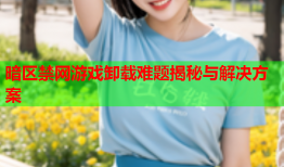 暗区禁网游戏卸载难题揭秘与解决方案