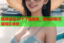 暗网禁区APP下载指南，轻松获取无限观影体验