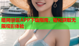 暗网禁区APP下载指南，轻松获取无限观影体验