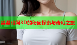 禁漫暗网3D的秘密探索与奇幻之旅