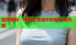 暗网揭秘：潜藏在黑暗中的秘密与真相