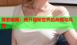 探索暗网：揭开隐秘世界的真相与风险