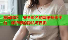 禁网暗区：安全匿名的网络探索平台，保护您的隐私与自由