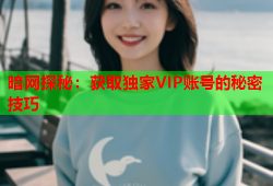 暗网探秘：获取独家VIP账号的秘密技巧