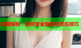 暗网探秘：如何安全登录与浏览技巧