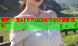 暗网禁区APP下载攻略与影视资源揭秘