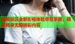 暗网禁区全新影视体验尽在掌握，随时畅享无限精彩内容