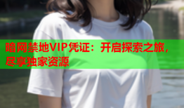 暗网禁地VIP凭证：开启探索之旅，尽享独家资源