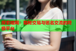 探索暗网：隐秘交易与匿名交流的终极平台