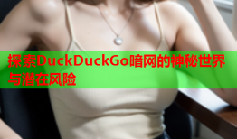 探索DuckDuckGo暗网的神秘世界与潜在风险