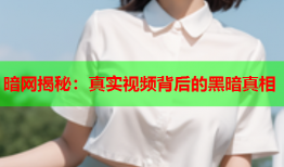 暗网揭秘：真实视频背后的黑暗真相