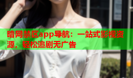 暗网禁区app导航：一站式影视资源，轻松追剧无广告