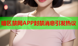 暗区禁网APP封禁消息引发热议