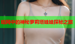 暗网中的神秘萝莉塔娃娃探秘之旅