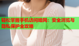 轻松掌握手机访问暗网：安全浏览与隐私保护全攻略