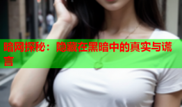 暗网探秘：隐藏在黑暗中的真实与谎言