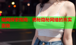 暗网探索指南：揭秘隐秘网络的真实面貌