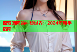 探索暗网的神秘世界：2024年新手指南