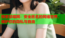 探索禁暗网：安全匿名的网络世界，保护你的隐私与自由