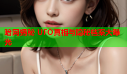 暗网揭秘 UFO真相与隐秘档案大曝光