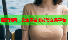 探索暗网：安全匿名浏览与交易平台