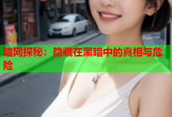 暗网探秘：隐藏在黑暗中的真相与危险