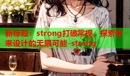 新标题：strong打破常规，探索未来设计的无限可能-strong