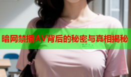 暗网禁播AV背后的秘密与真相揭秘