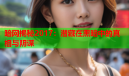 暗网揭秘2017：潜藏在黑暗中的真相与阴谋