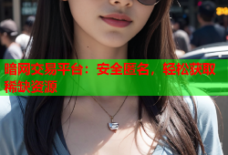 暗网交易平台：安全匿名，轻松获取稀缺资源