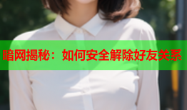 暗网揭秘：如何安全解除好友关系