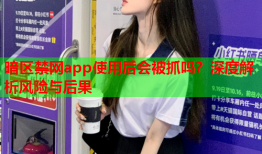 暗区禁网app使用后会被抓吗？深度解析风险与后果