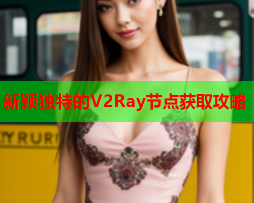 新颖独特的V2Ray节点获取攻略