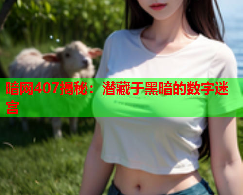 暗网407揭秘：潜藏于黑暗的数字迷宫