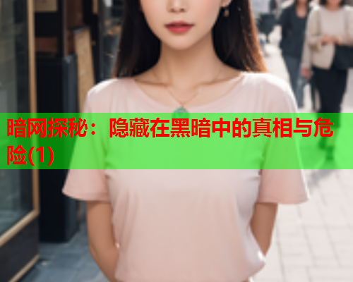 暗网探秘：隐藏在黑暗中的真相与危险(1)