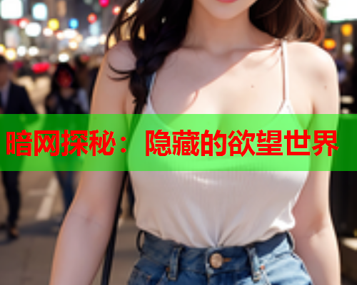 暗网探秘：隐藏的欲望世界