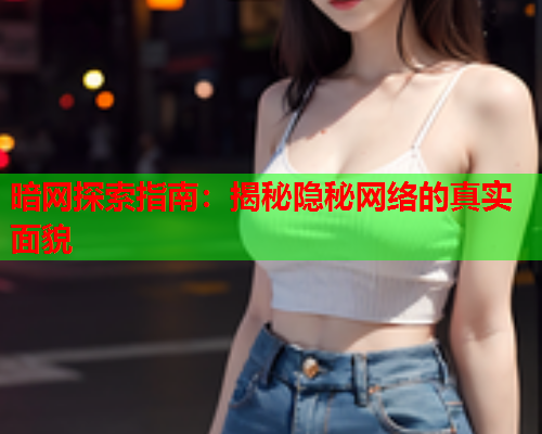 暗网探索指南：揭秘隐秘网络的真实面貌