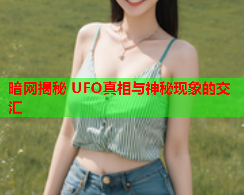 暗网揭秘 UFO真相与神秘现象的交汇