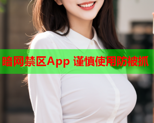 暗网禁区App 谨慎使用防被抓