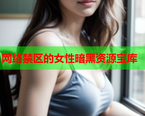 网络禁区的女性暗黑资源宝库