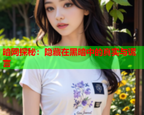 暗网探秘：隐藏在黑暗中的真实与谎言