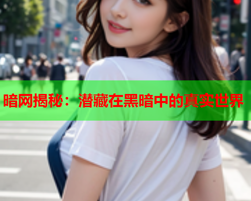 暗网揭秘：潜藏在黑暗中的真实世界